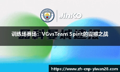 训练场赛场:VGvsTeam Spirit的震撼之战