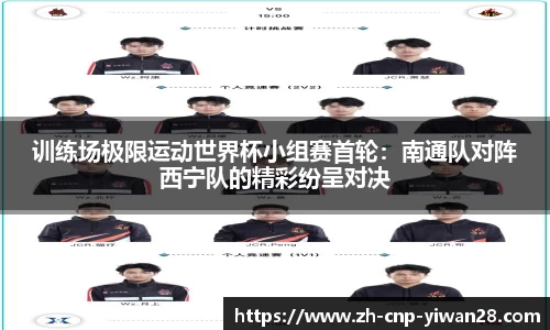 训练场极限运动世界杯小组赛首轮:南通队对阵西宁队的精彩纷呈对决