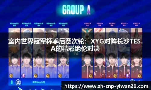 室内世界冠军杯季后赛次轮:XYG对阵长沙TES.A的精彩绝伦对决