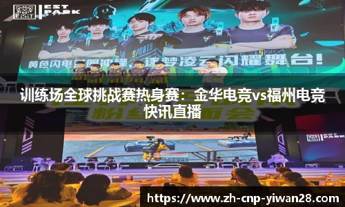 训练场全球挑战赛热身赛：金华电竞vs福州电竞快讯直播