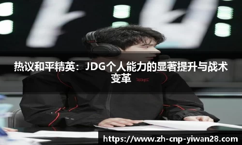 热议和平精英：JDG个人能力的显著提升与战术变革