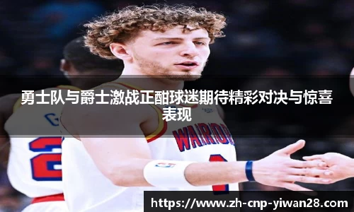 勇士队与爵士激战正酣球迷期待精彩对决与惊喜表现