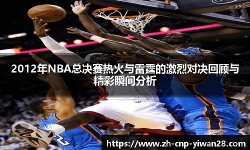 2012年NBA总决赛热火与雷霆的激烈对决回顾与精彩瞬间分析